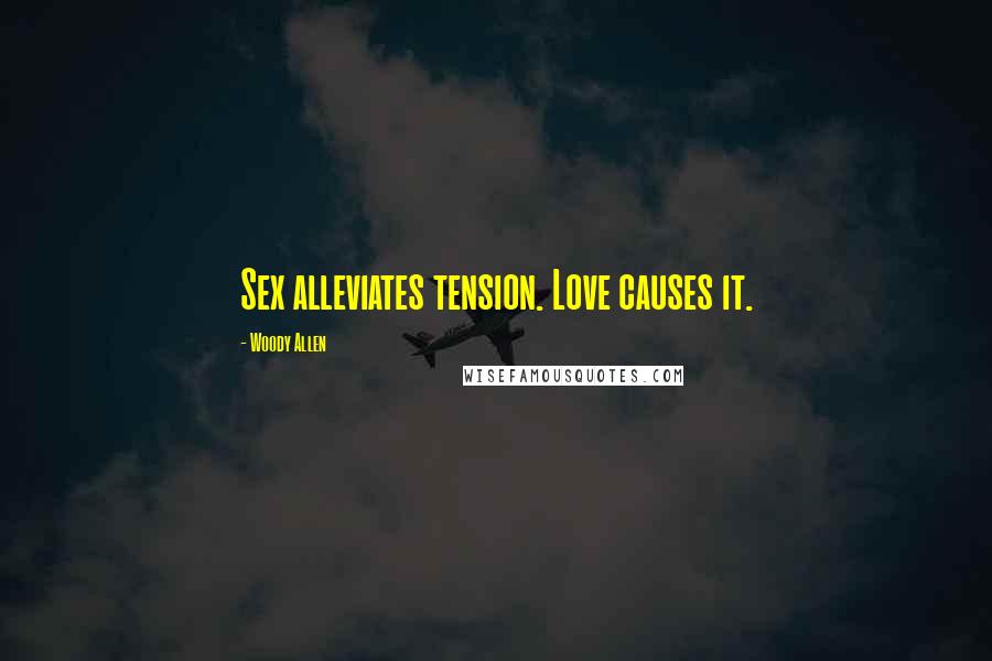Woody Allen Quotes: Sex alleviates tension. Love causes it.