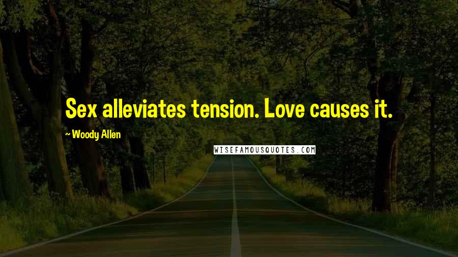 Woody Allen Quotes: Sex alleviates tension. Love causes it.