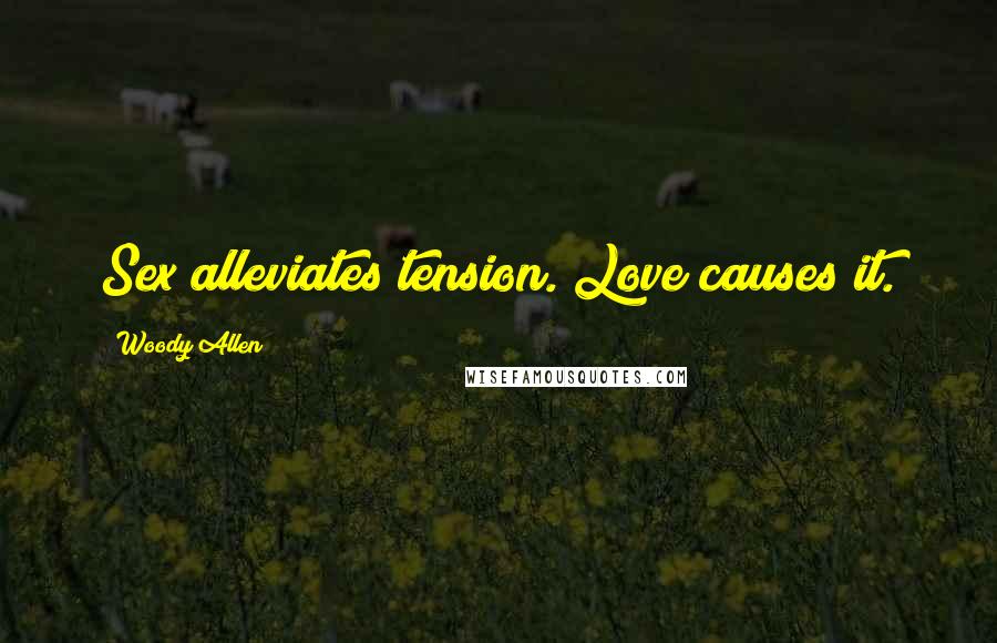 Woody Allen Quotes: Sex alleviates tension. Love causes it.