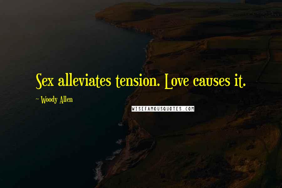 Woody Allen Quotes: Sex alleviates tension. Love causes it.