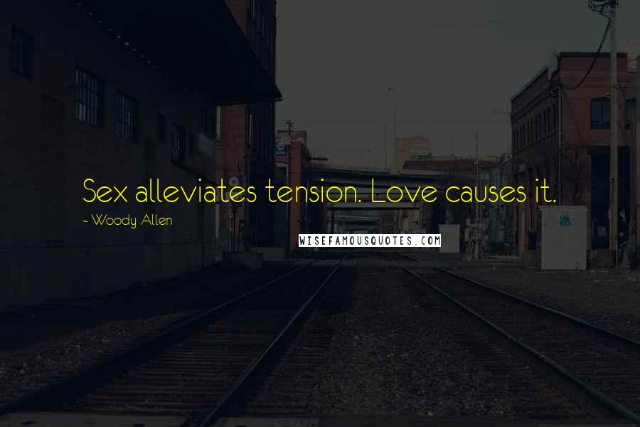 Woody Allen Quotes: Sex alleviates tension. Love causes it.