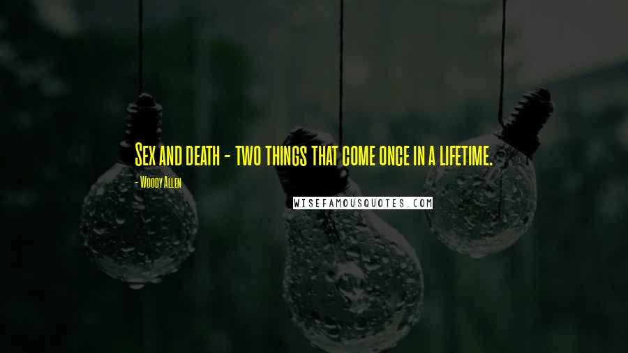 Woody Allen Quotes: Sex and death - two things that come once in a lifetime.