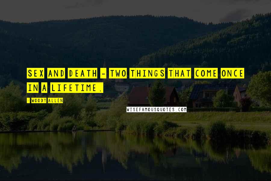 Woody Allen Quotes: Sex and death - two things that come once in a lifetime.