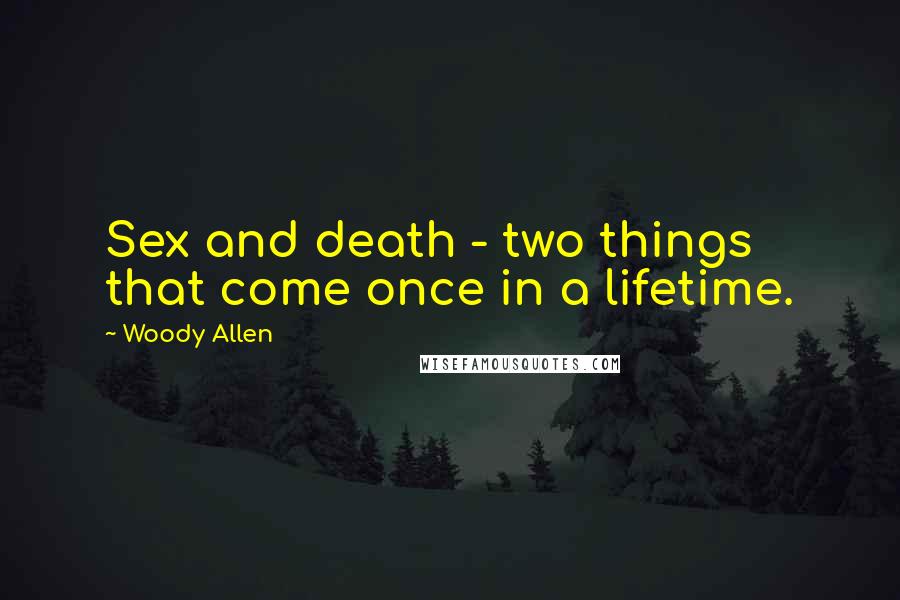 Woody Allen Quotes: Sex and death - two things that come once in a lifetime.