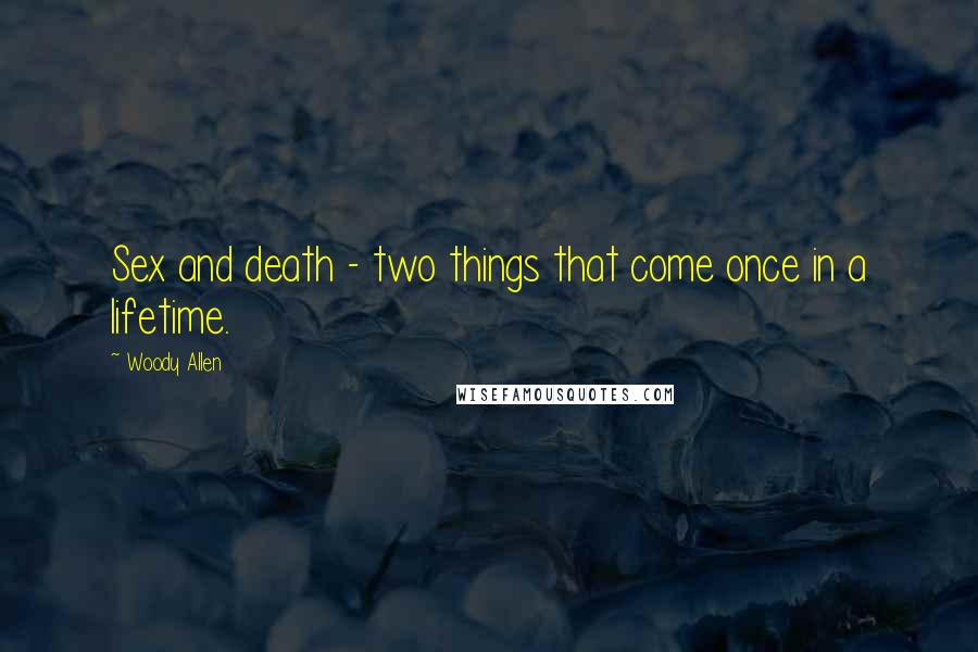 Woody Allen Quotes: Sex and death - two things that come once in a lifetime.