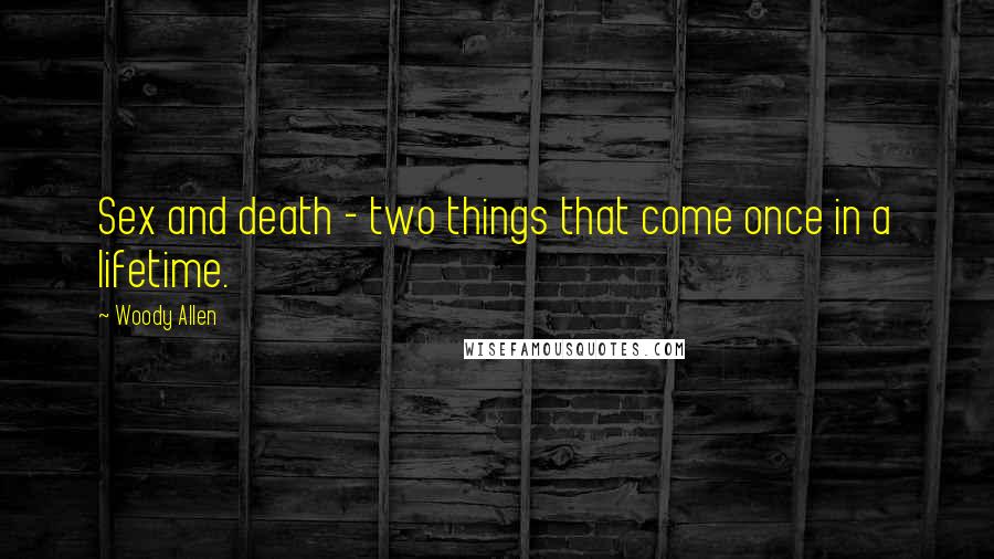 Woody Allen Quotes: Sex and death - two things that come once in a lifetime.