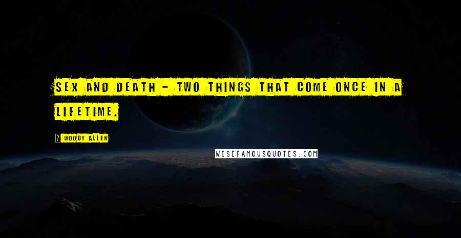 Woody Allen Quotes: Sex and death - two things that come once in a lifetime.