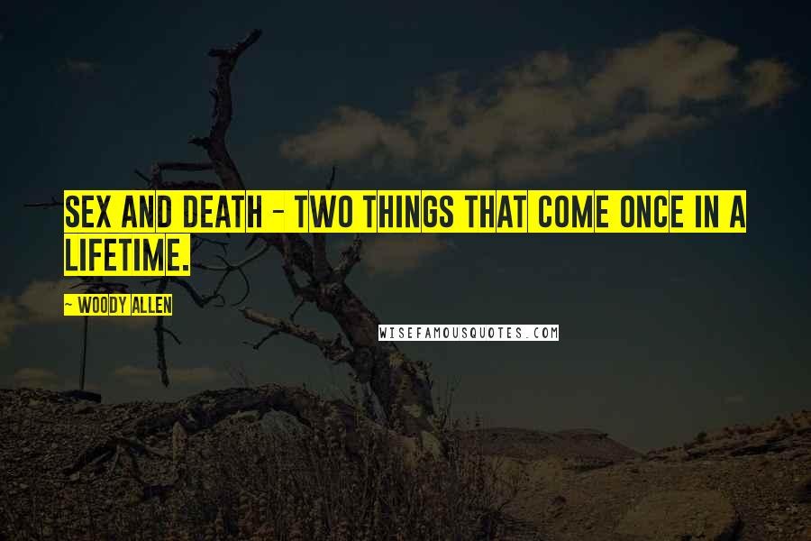 Woody Allen Quotes: Sex and death - two things that come once in a lifetime.