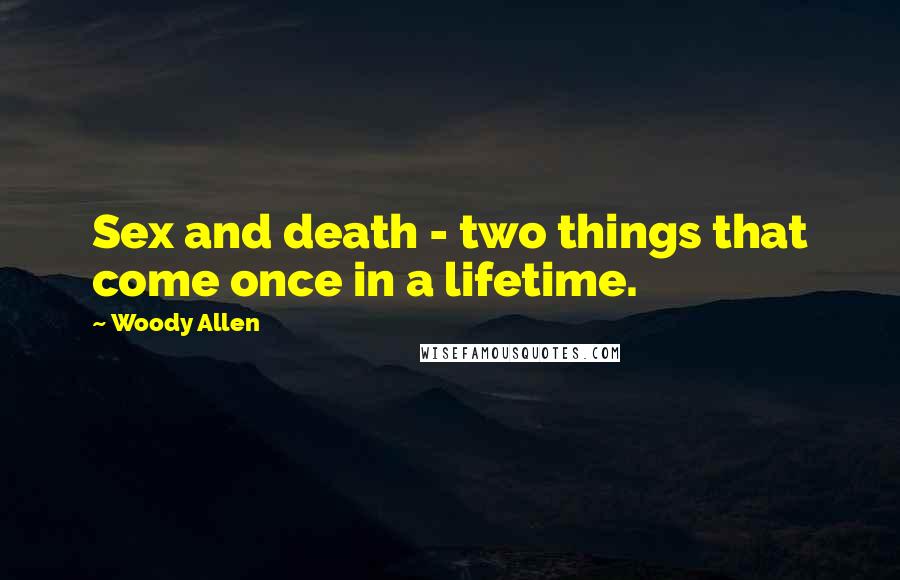 Woody Allen Quotes: Sex and death - two things that come once in a lifetime.