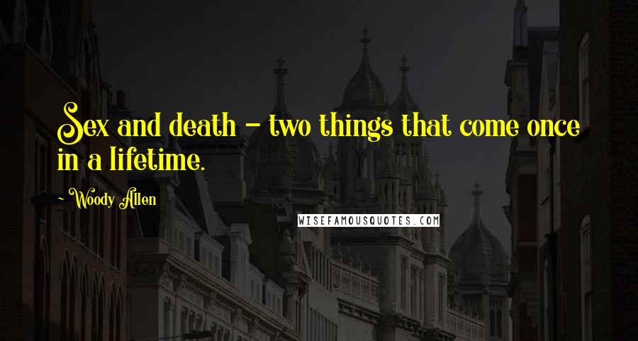 Woody Allen Quotes: Sex and death - two things that come once in a lifetime.