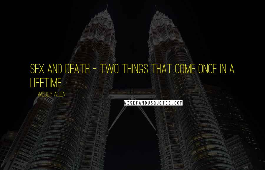 Woody Allen Quotes: Sex and death - two things that come once in a lifetime.