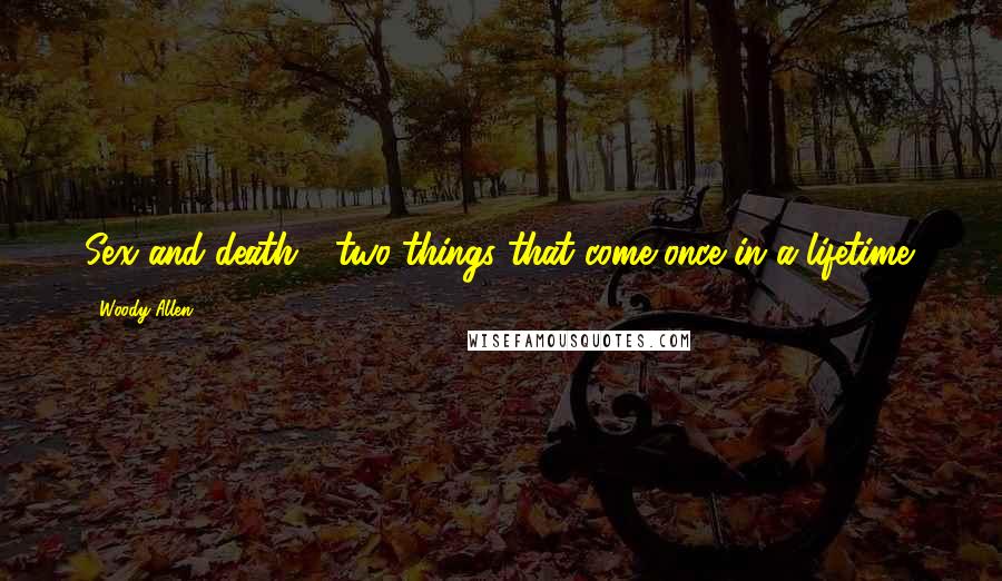 Woody Allen Quotes: Sex and death - two things that come once in a lifetime.