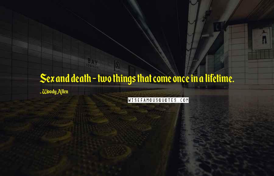 Woody Allen Quotes: Sex and death - two things that come once in a lifetime.
