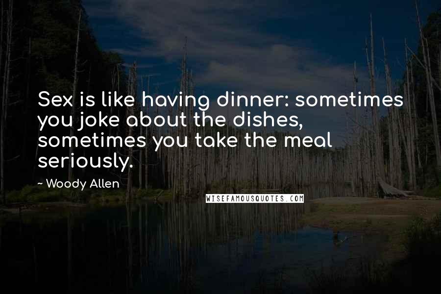 Woody Allen Quotes: Sex is like having dinner: sometimes you joke about the dishes, sometimes you take the meal seriously.