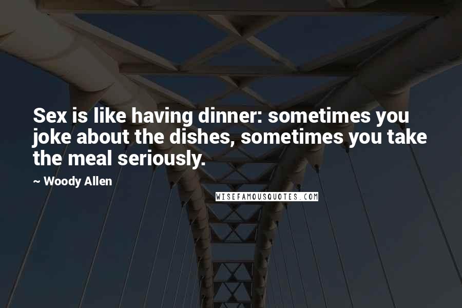 Woody Allen Quotes: Sex is like having dinner: sometimes you joke about the dishes, sometimes you take the meal seriously.