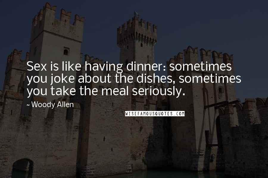 Woody Allen Quotes: Sex is like having dinner: sometimes you joke about the dishes, sometimes you take the meal seriously.