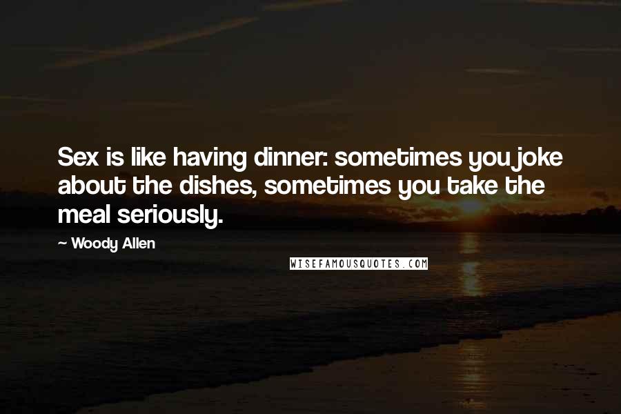 Woody Allen Quotes: Sex is like having dinner: sometimes you joke about the dishes, sometimes you take the meal seriously.