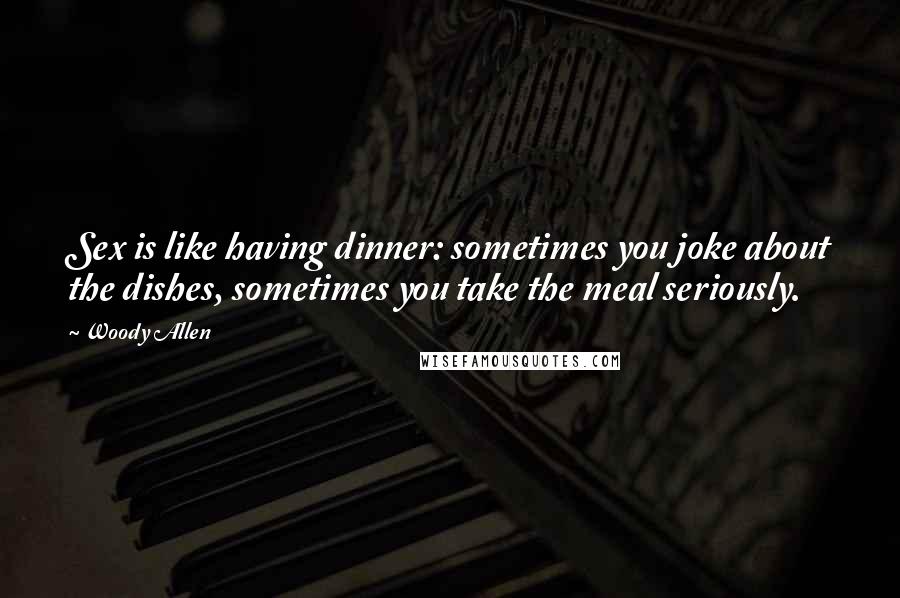 Woody Allen Quotes: Sex is like having dinner: sometimes you joke about the dishes, sometimes you take the meal seriously.