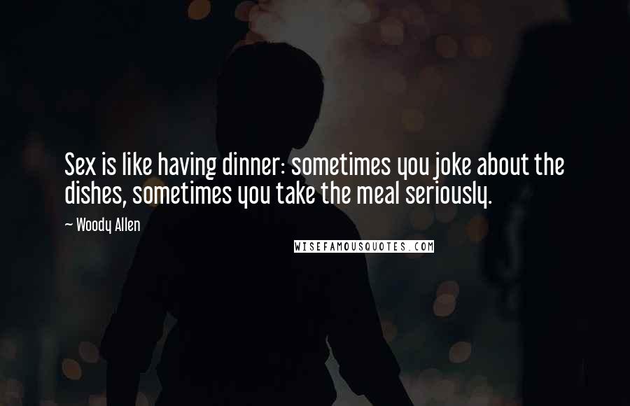 Woody Allen Quotes: Sex is like having dinner: sometimes you joke about the dishes, sometimes you take the meal seriously.