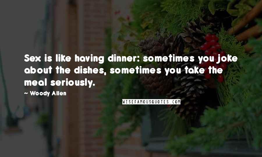 Woody Allen Quotes: Sex is like having dinner: sometimes you joke about the dishes, sometimes you take the meal seriously.
