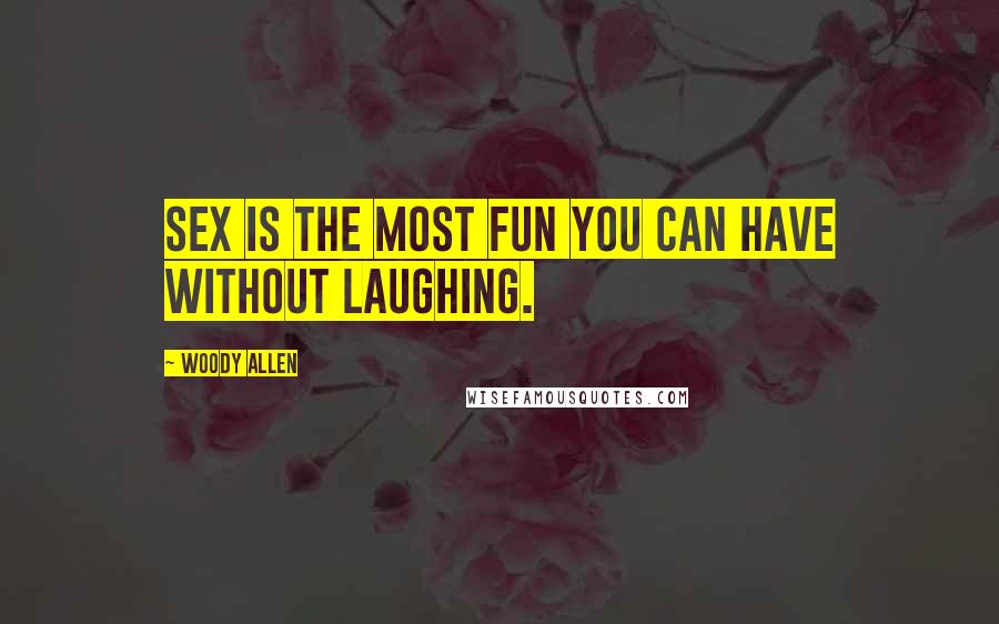 Woody Allen Quotes: Sex is the most fun you can have without laughing.