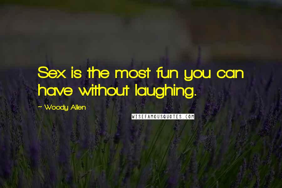 Woody Allen Quotes: Sex is the most fun you can have without laughing.