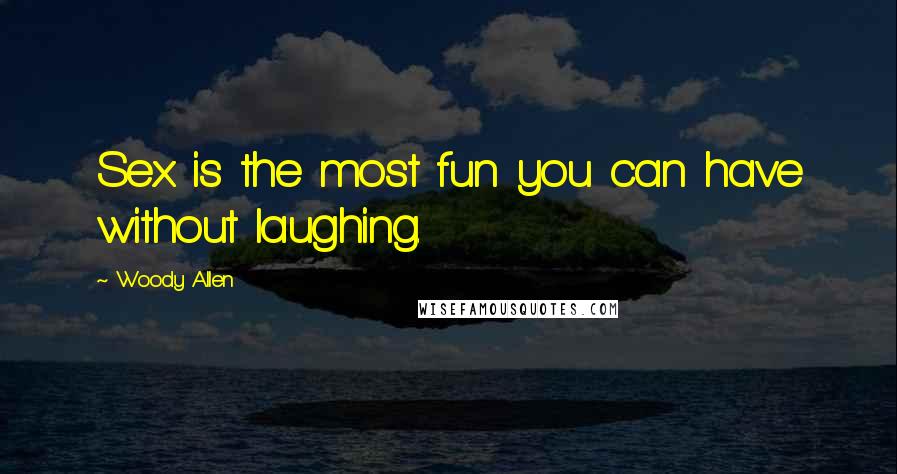 Woody Allen Quotes: Sex is the most fun you can have without laughing.