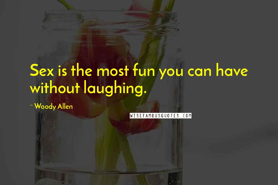 Woody Allen Quotes: Sex is the most fun you can have without laughing.