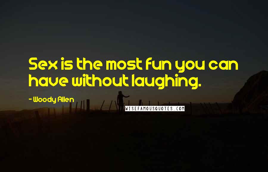 Woody Allen Quotes: Sex is the most fun you can have without laughing.