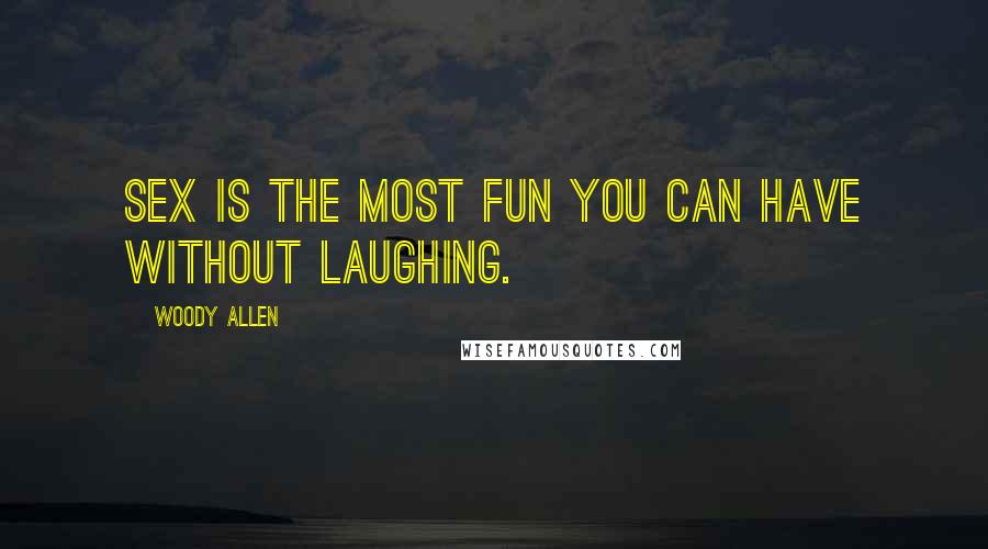 Woody Allen Quotes: Sex is the most fun you can have without laughing.