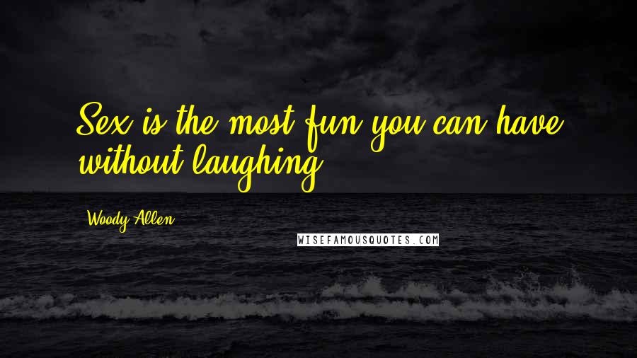 Woody Allen Quotes: Sex is the most fun you can have without laughing.