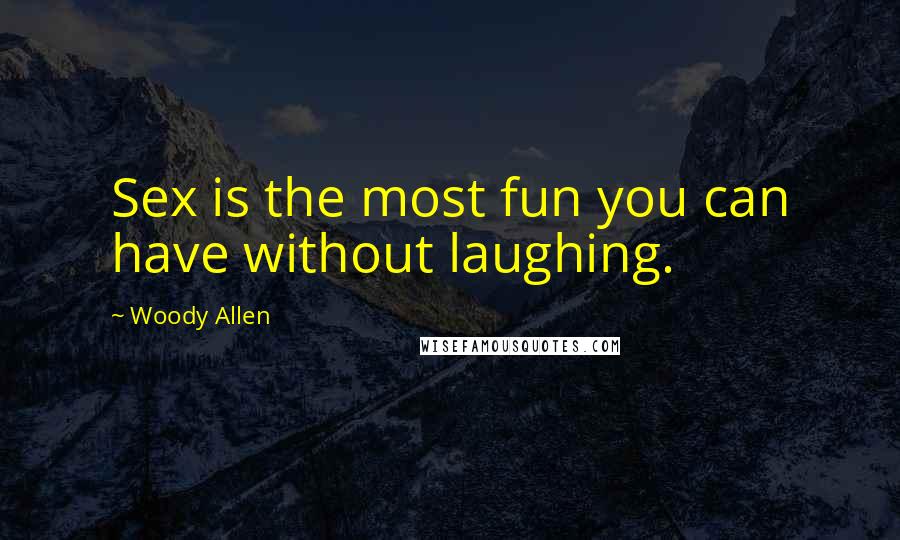 Woody Allen Quotes: Sex is the most fun you can have without laughing.