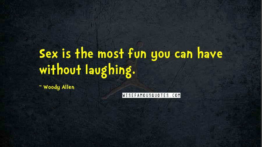 Woody Allen Quotes: Sex is the most fun you can have without laughing.