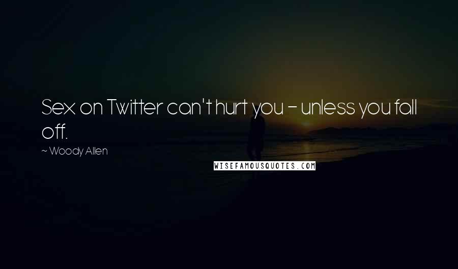 Woody Allen Quotes: Sex on Twitter can't hurt you - unless you fall off.