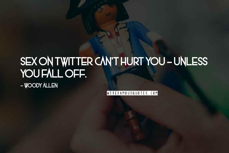 Woody Allen Quotes: Sex on Twitter can't hurt you - unless you fall off.