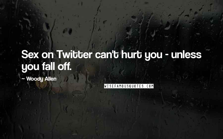 Woody Allen Quotes: Sex on Twitter can't hurt you - unless you fall off.