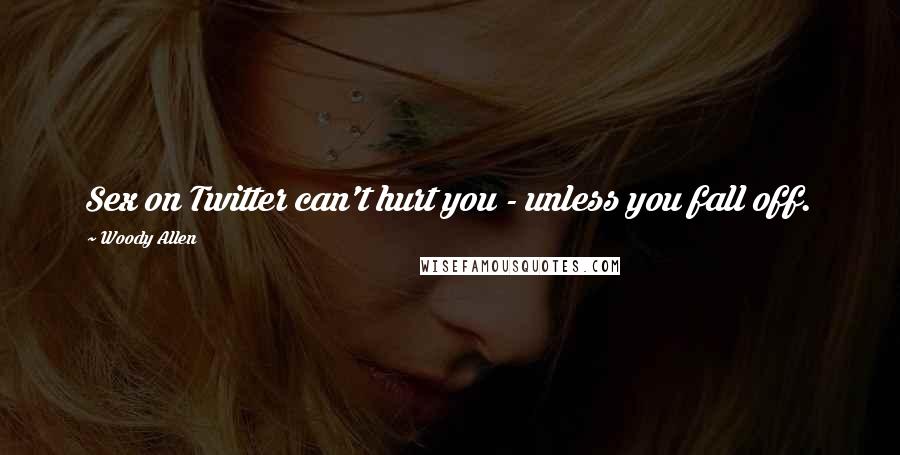 Woody Allen Quotes: Sex on Twitter can't hurt you - unless you fall off.