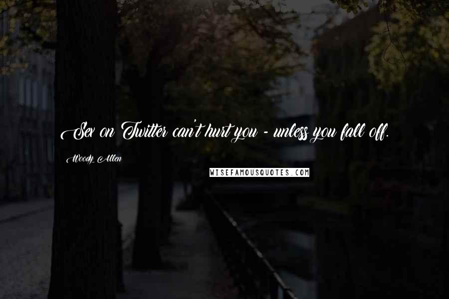 Woody Allen Quotes: Sex on Twitter can't hurt you - unless you fall off.