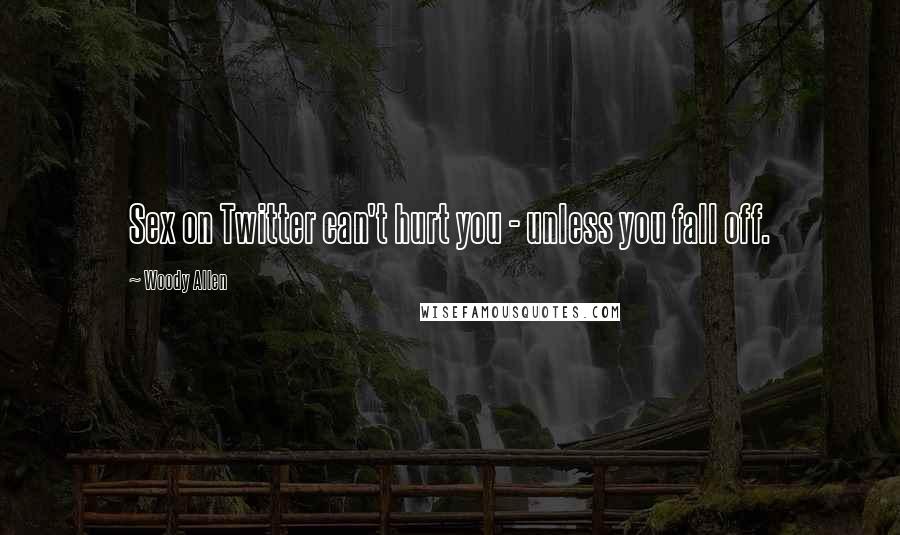 Woody Allen Quotes: Sex on Twitter can't hurt you - unless you fall off.