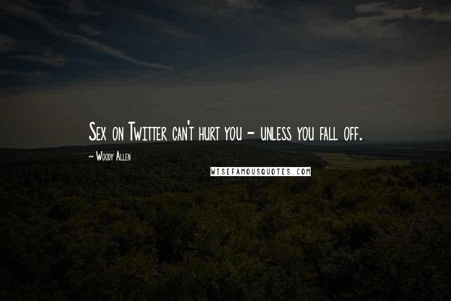 Woody Allen Quotes: Sex on Twitter can't hurt you - unless you fall off.