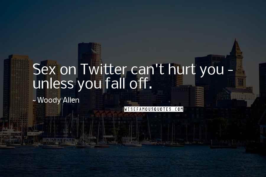 Woody Allen Quotes: Sex on Twitter can't hurt you - unless you fall off.