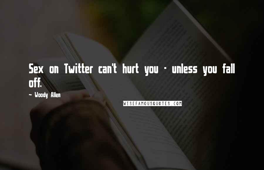 Woody Allen Quotes: Sex on Twitter can't hurt you - unless you fall off.