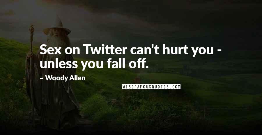 Woody Allen Quotes: Sex on Twitter can't hurt you - unless you fall off.