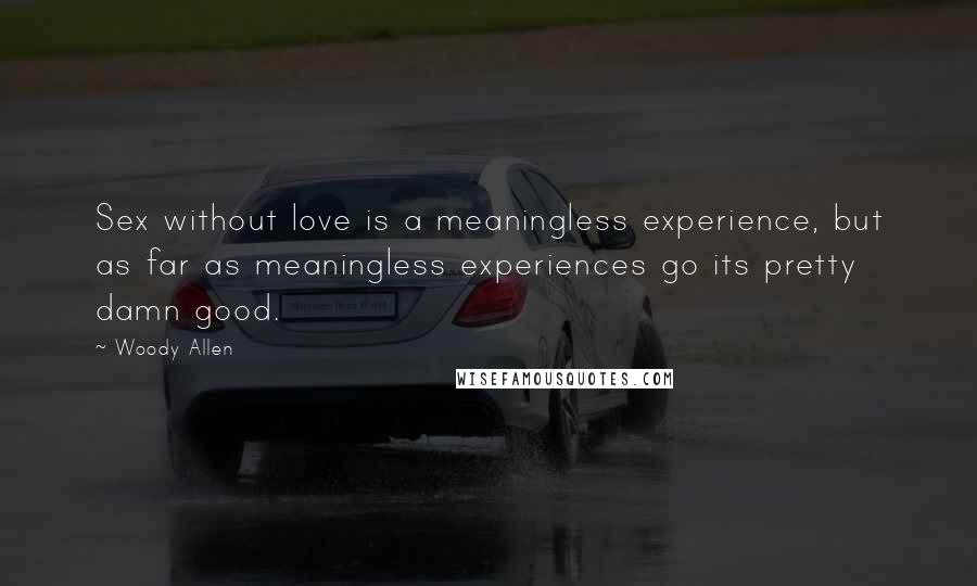 Woody Allen Quotes: Sex without love is a meaningless experience, but as far as meaningless experiences go its pretty damn good.