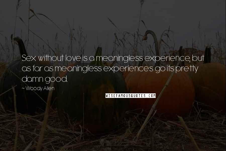 Woody Allen Quotes: Sex without love is a meaningless experience, but as far as meaningless experiences go its pretty damn good.