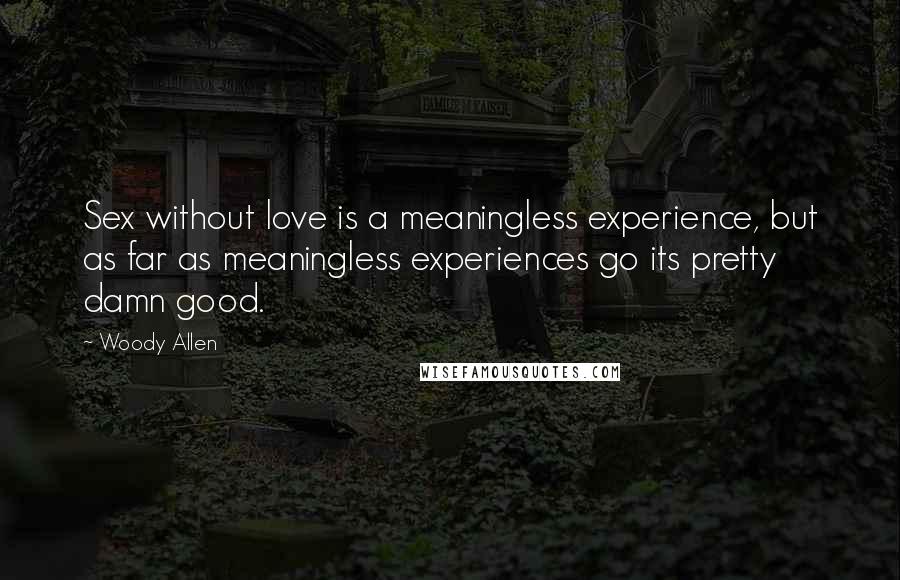 Woody Allen Quotes: Sex without love is a meaningless experience, but as far as meaningless experiences go its pretty damn good.