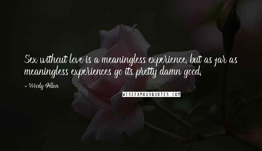 Woody Allen Quotes: Sex without love is a meaningless experience, but as far as meaningless experiences go its pretty damn good.