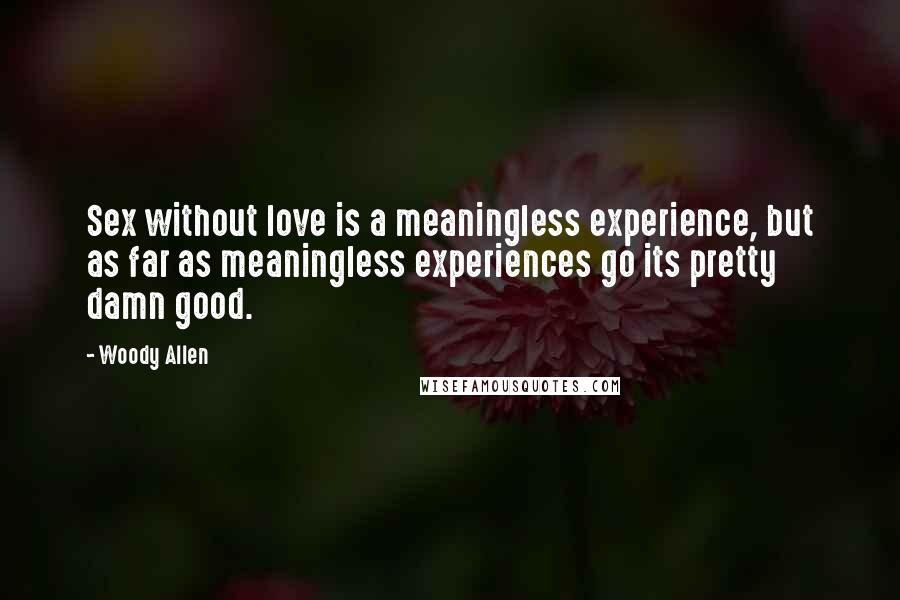 Woody Allen Quotes: Sex without love is a meaningless experience, but as far as meaningless experiences go its pretty damn good.