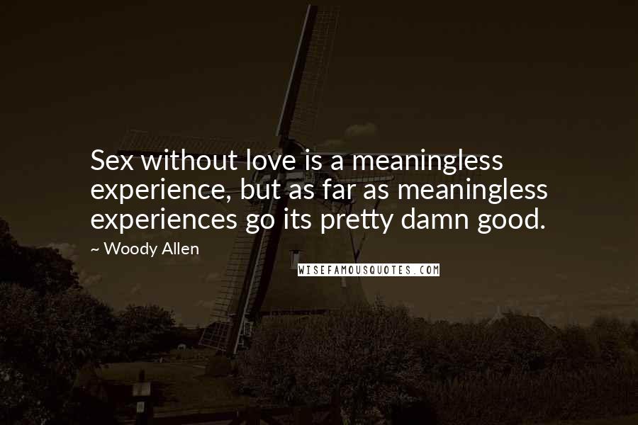 Woody Allen Quotes: Sex without love is a meaningless experience, but as far as meaningless experiences go its pretty damn good.