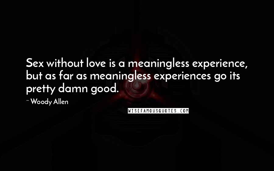 Woody Allen Quotes: Sex without love is a meaningless experience, but as far as meaningless experiences go its pretty damn good.